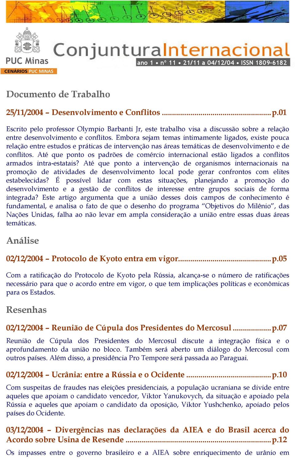 Embora sejam temas intimamente ligados, existe pouca relação entre estudos e práticas de intervenção nas áreas temáticas de desenvolvimento e de conflitos.