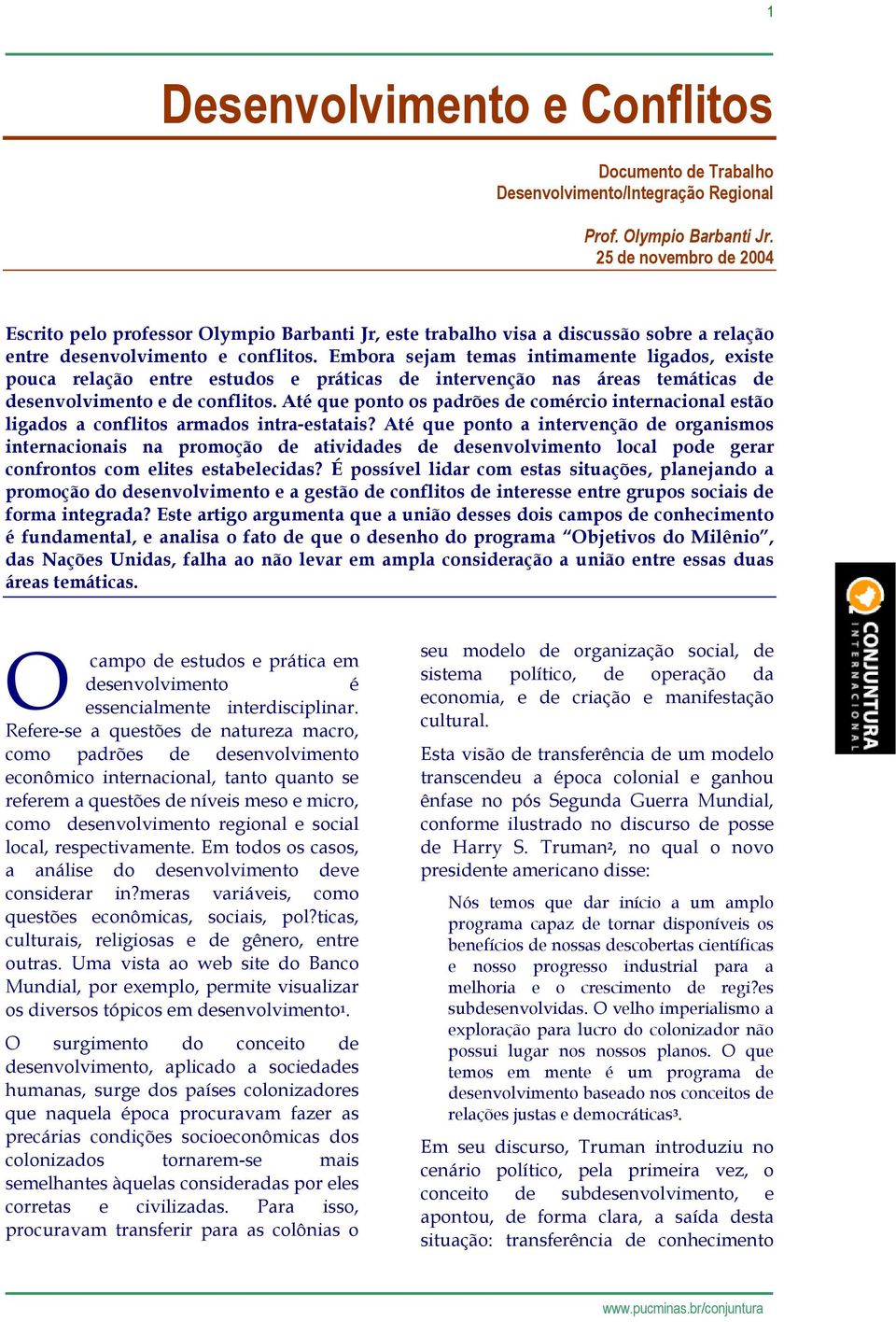 Embora sejam temas intimamente ligados, existe pouca relação entre estudos e práticas de intervenção nas áreas temáticas de desenvolvimento e de conflitos.