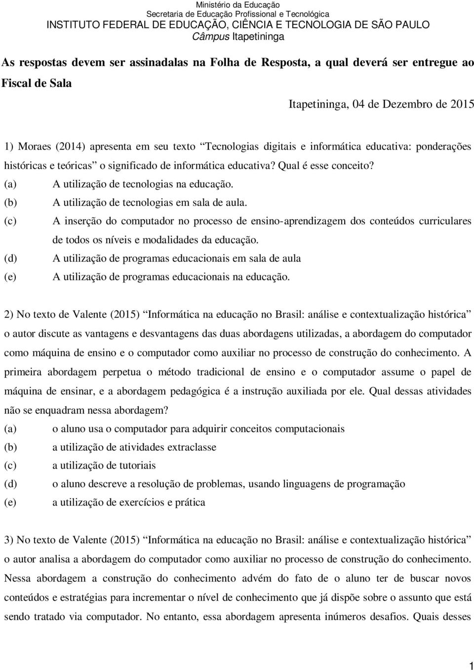 A utilização de tecnologias em sala de aula. A inserção do computador no processo de ensino-aprendizagem dos conteúdos curriculares de todos os níveis e modalidades da educação.