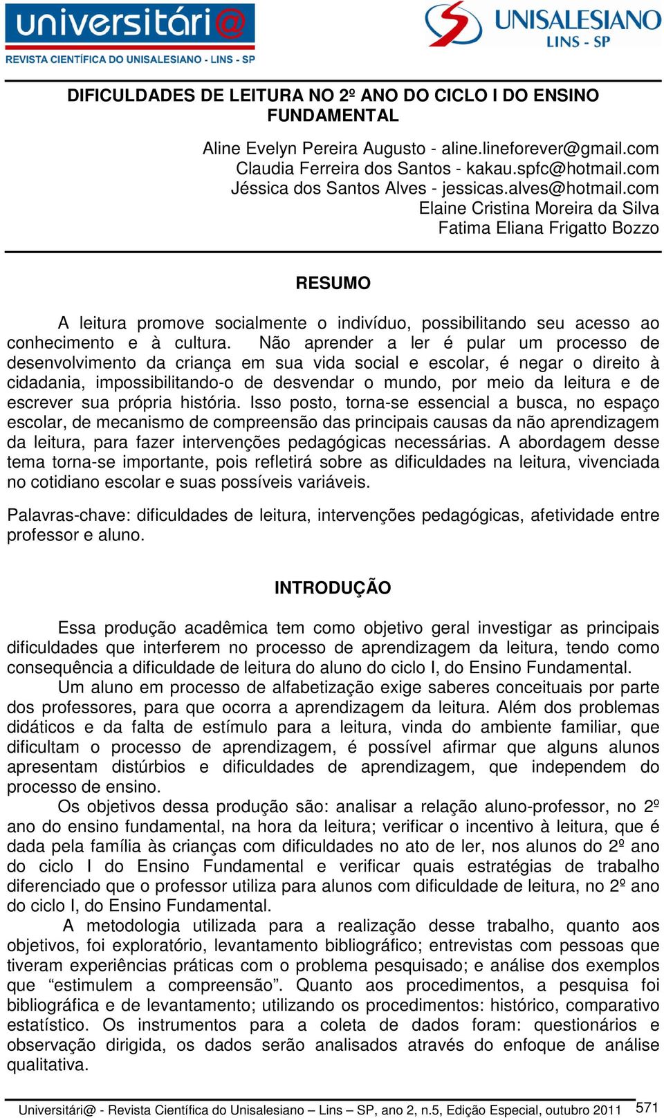 com Elaine Cristina Moreira da Silva Fatima Eliana Frigatto Bozzo RESUMO A leitura promove socialmente o indivíduo, possibilitando seu acesso ao conhecimento e à cultura.