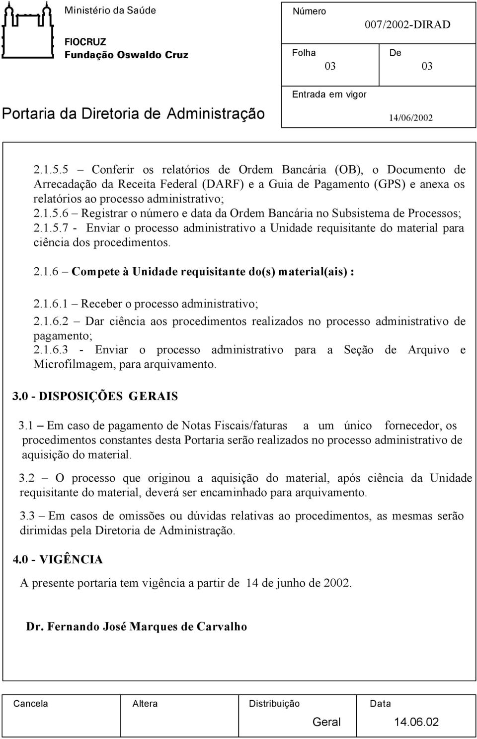 1.5.7 - Enviar o processo administrativo a Unidade requisitante do material para ciência dos procedimentos. 2.1.6 Compete à Unidade requisitante do(s) material(ais) : 2.1.6.1 Receber o processo administrativo; 2.