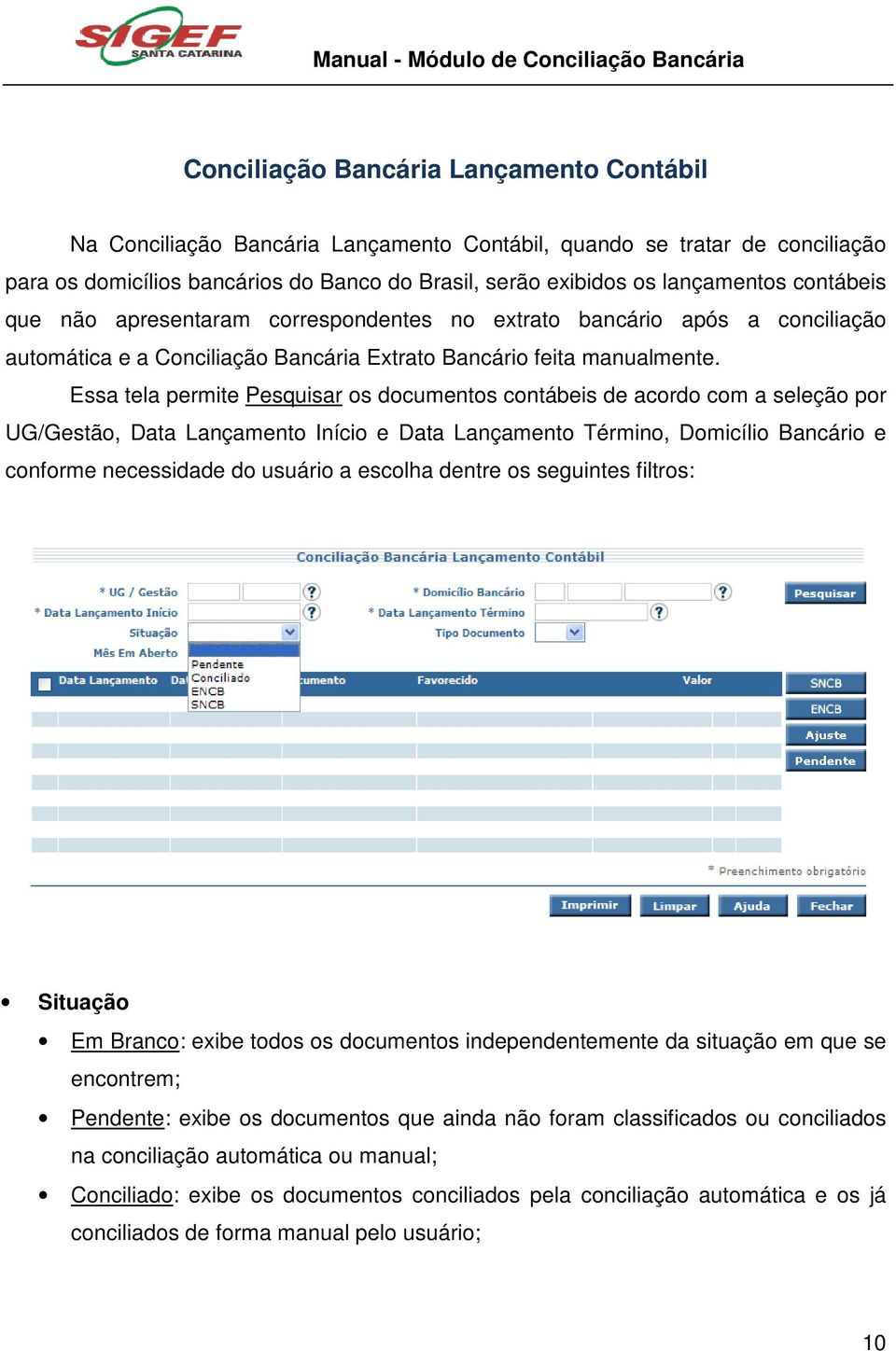 Essa tela permite Pesquisar os documentos contábeis de acordo com a seleção por UG/Gestão, Data Lançamento Início e Data Lançamento Término, Domicílio Bancário e conforme necessidade do usuário a