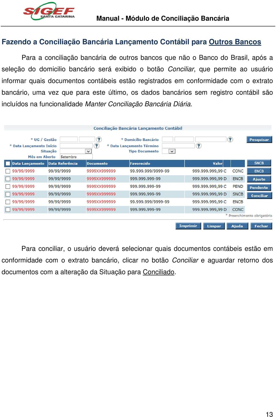 para este último, os dados bancários sem registro contábil são incluídos na funcionalidade Manter Conciliação Bancária Diária.