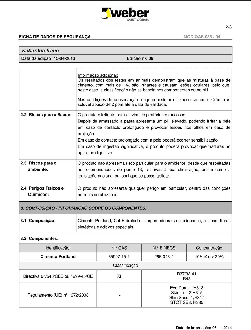 ppm até à data de validade. 2.2. Riscos para a Saúde: O produto é irritante para as vias respiratórias e mucosas.