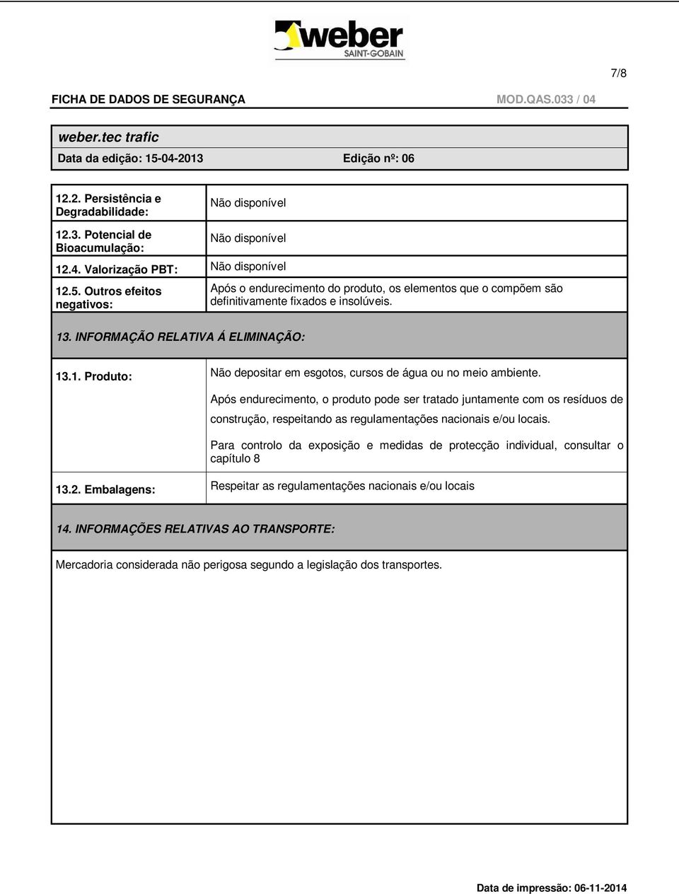 . INFORMAÇÃO RELATIVA Á ELIMINAÇÃO: 13.1. Produto: Não depositar em esgotos, cursos de água ou no meio ambiente.