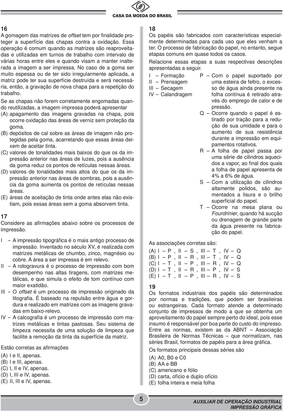 No caso de a goma ser muito espessa ou de ter sido irregularmente aplicada, a matriz pode ter sua superfície destruída e será necessária, então, a gravação de nova chapa para a repetição do trabalho.