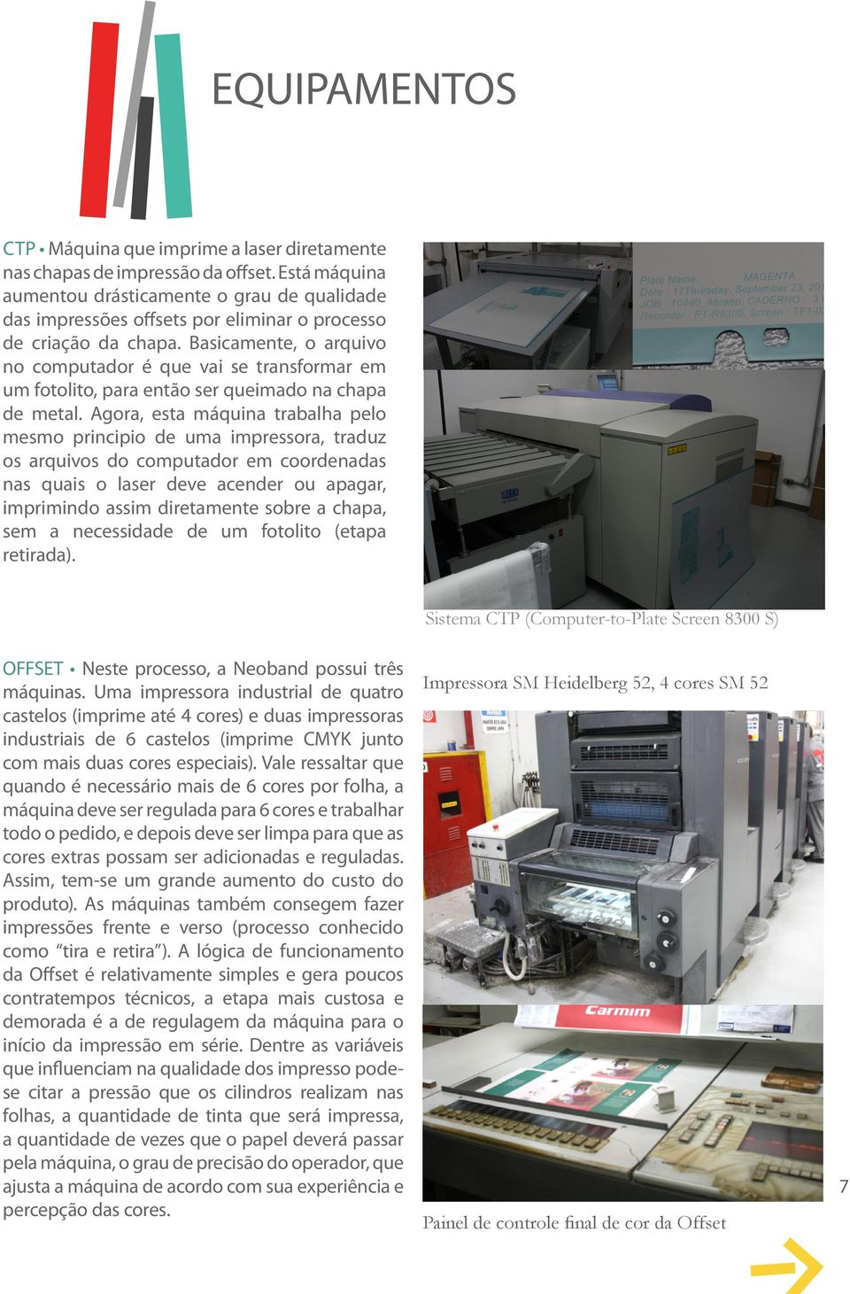 Basicamente, o arquivo no computador é que vai se transformar em um fotolito, para então ser queimado na chapa de metal.