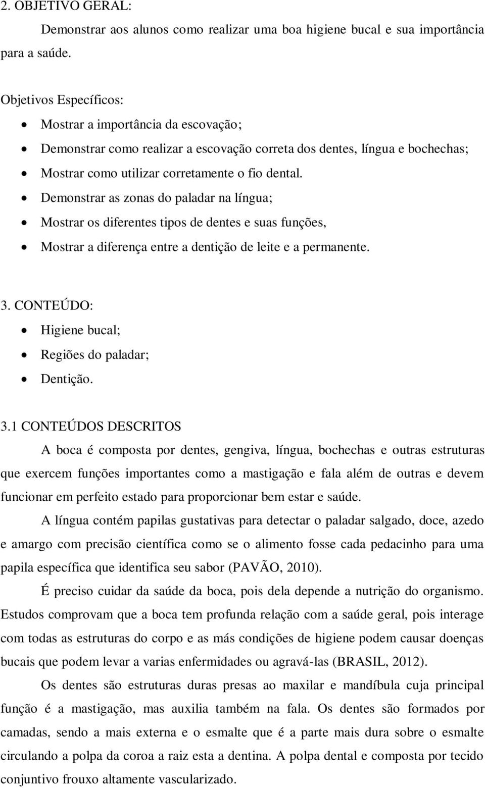 e bochechas; Mostrar como utilizar corretamente o fio dental.