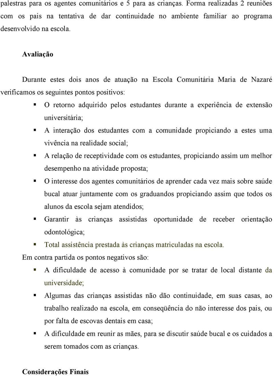 universitária; A interação dos estudantes com a comunidade propiciando a estes uma vivência na realidade social; A relação de receptividade com os estudantes, propiciando assim um melhor desempenho