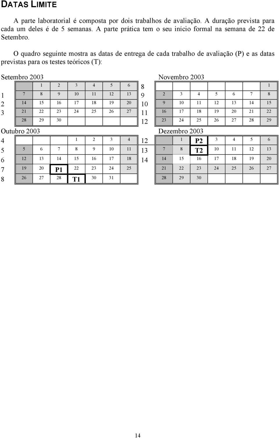 O quadro seguinte mostra as datas de entrega de cada trabalho de avaliação (P) e as datas previstas para os testes teóricos (T): Setembro 2003 Novembro 2003 1 2 3 4 5 6 8 1 1 7 8 9 10 11