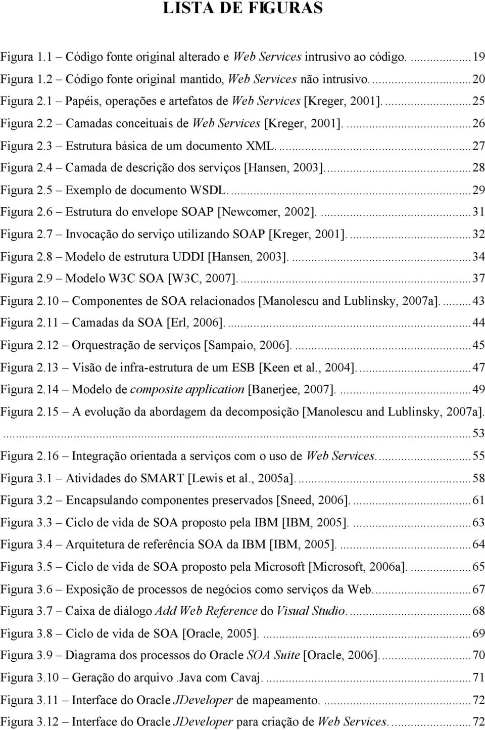 4 Camada de descrição dos serviços [Hansen, 2003]...28 Figura 2.5 Exemplo de documento WSDL...29 Figura 2.6 Estrutura do envelope SOAP [Newcomer, 2002]....31 Figura 2.