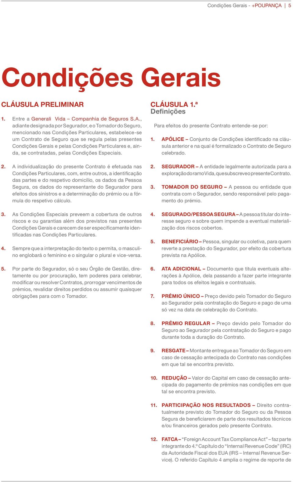 estabelece-se um Contrato de Seguro que se regula pelas presentes Condições Gerais e pelas Condições Particulares e, ainda, se contratadas, pelas Condições Especiais. 2.