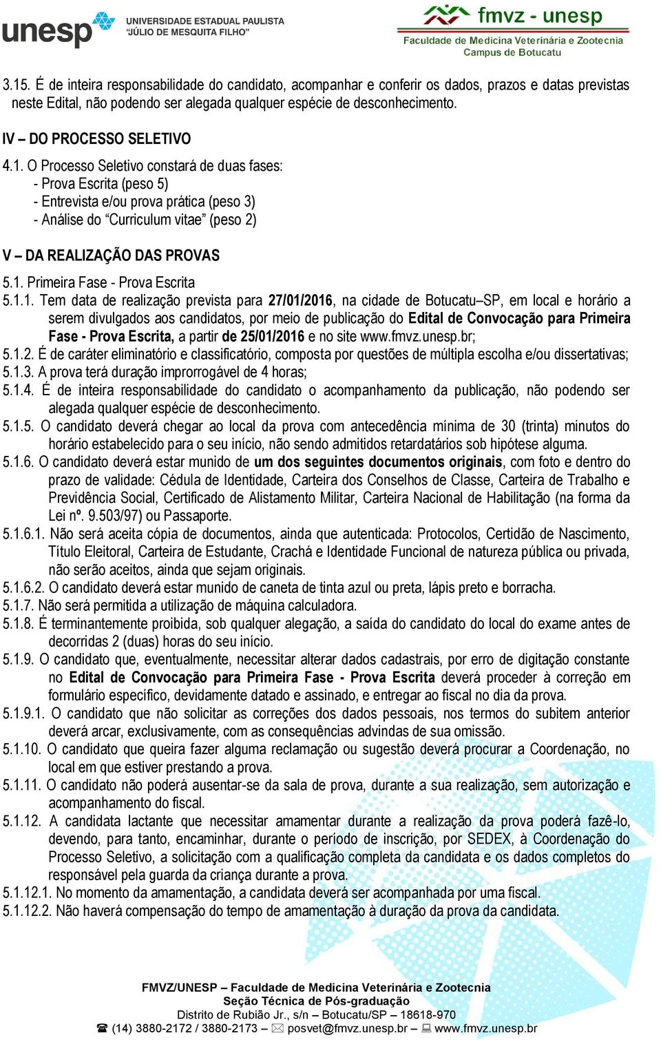 O Processo Seletivo constará de duas fases: - Prova Escrita (peso 5) - Entrevista e/ou prova prática (peso 3) - Análise do Curriculum vitae (peso 2) V DA REALIZAÇÃO DAS PROVAS 5.1.