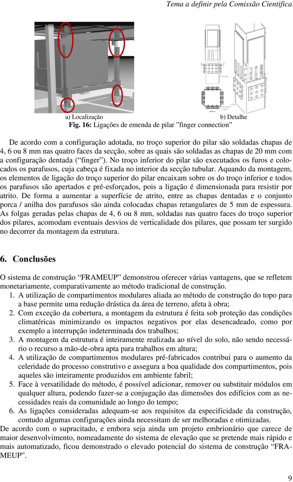 soldadas as chapas de 20 mm com a configuração dentada ( finger ). No troço inferior do pilar são executados os furos e colocados os parafusos, cuja cabeça é fixada no interior da secção tubular.