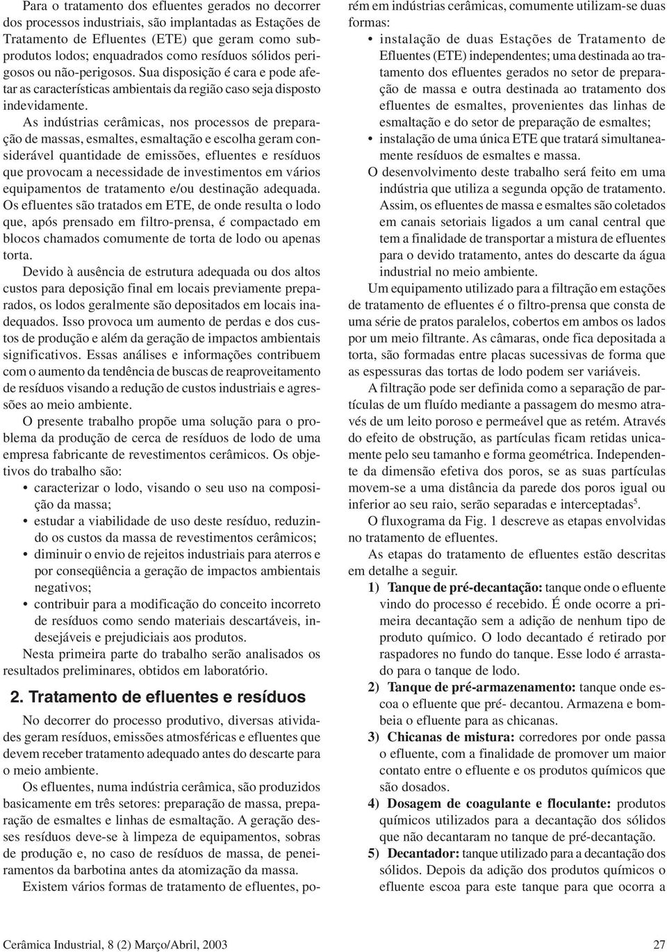 As indústrias cerâmicas, nos processos de preparação de massas, esmaltes, esmaltação e escolha geram considerável quantidade de emissões, efluentes e resíduos que provocam a necessidade de