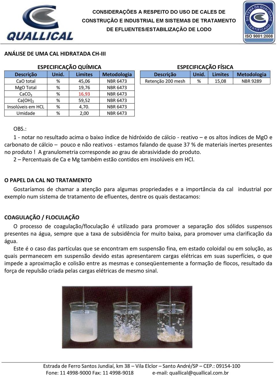 : 1 - notar no resultado acima o baixo índice de hidróxido de cálcio - reativo e os altos índices de MgO e carbonato de cálcio pouco e não reativos - estamos falando de quase 37 % de materiais