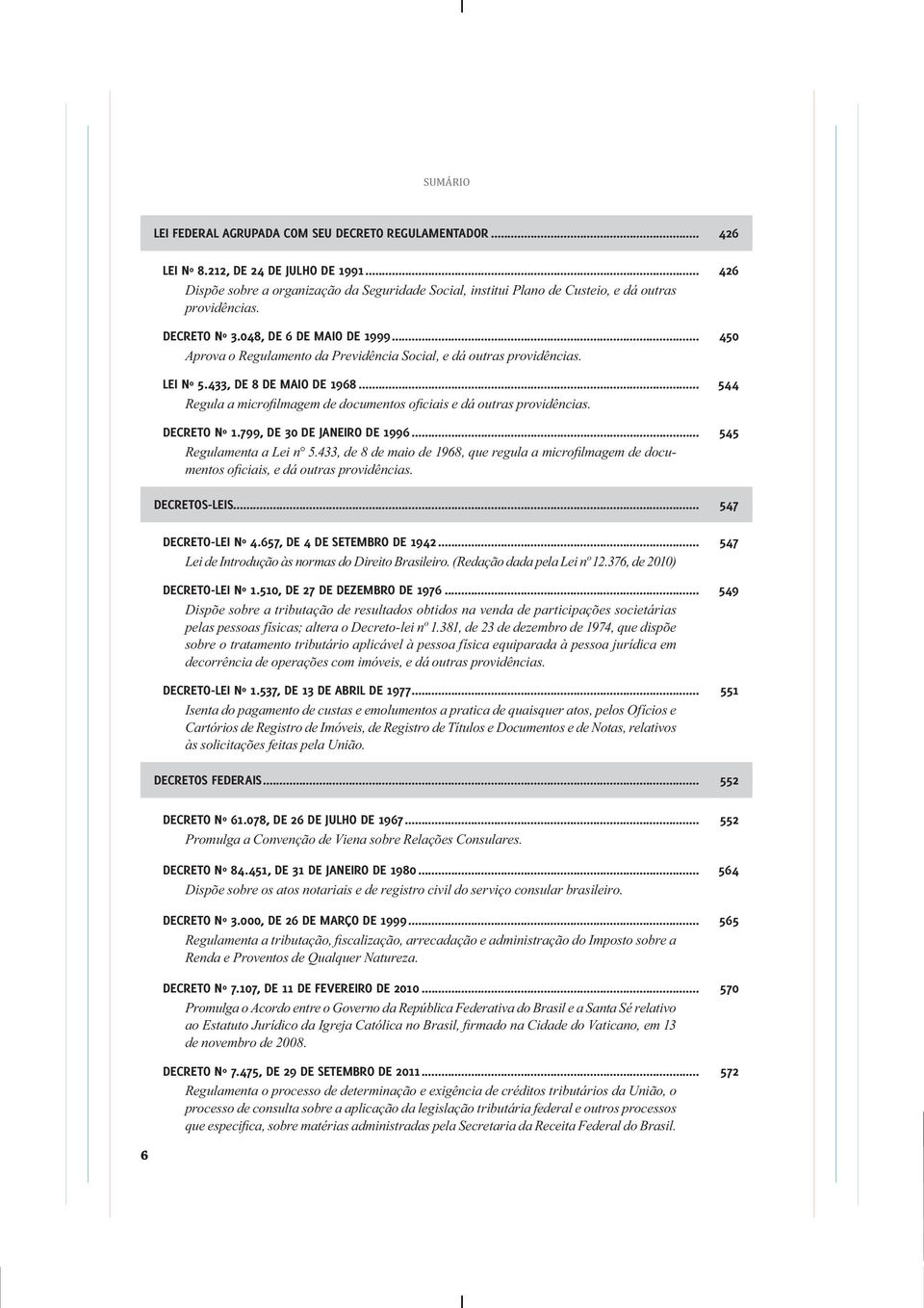 .. 450 Aprova o Regulamento da Previdência Social, e dá outras providências. LEI Nº 5.433, DE 8 DE MAIO DE 1968... 544 DECRETO Nº 1.799, DE 30 DE JANEIRO DE 1996... 545 - DECRETOS-LEIS.