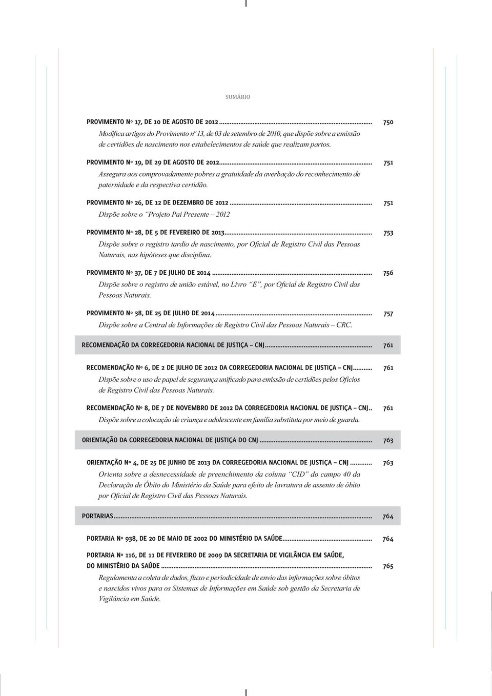 .. 751 Dispõe sobre o Projeto Pai Presente 2012 PROVIMENTO Nº 28, DE 5 DE FEVEREIRO DE 2013... 753 Naturais, nas hipóteses que disciplina. PROVIMENTO Nº 37, DE 7 DE JULHO DE 2014.