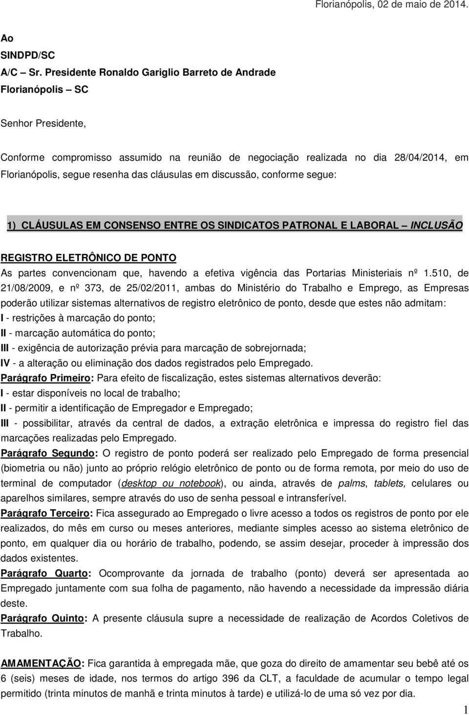 das cláusulas em discussão, conforme segue: 1) CLÁUSULAS EM CONSENSO ENTRE OS SINDICATOS PATRONAL E LABORAL INCLUSÃO REGISTRO ELETRÔNICO DE PONTO As partes convencionam que, havendo a efetiva