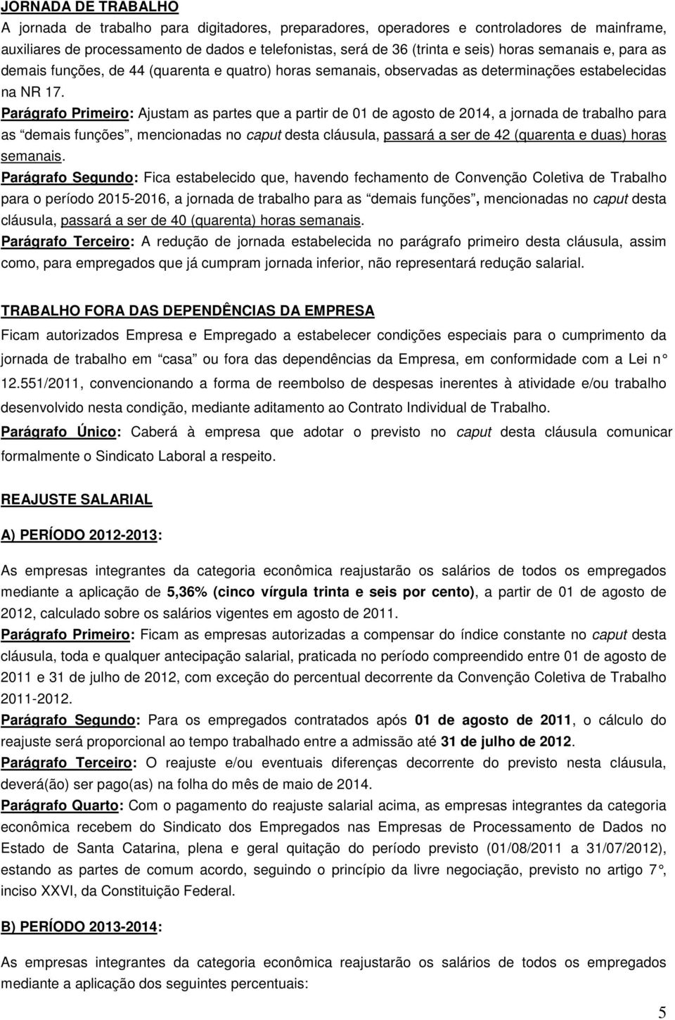 Parágrafo Primeiro: Ajustam as partes que a partir de 01 de agosto de 2014, a jornada de trabalho para as demais funções, mencionadas no caput desta cláusula, passará a ser de 42 (quarenta e duas)