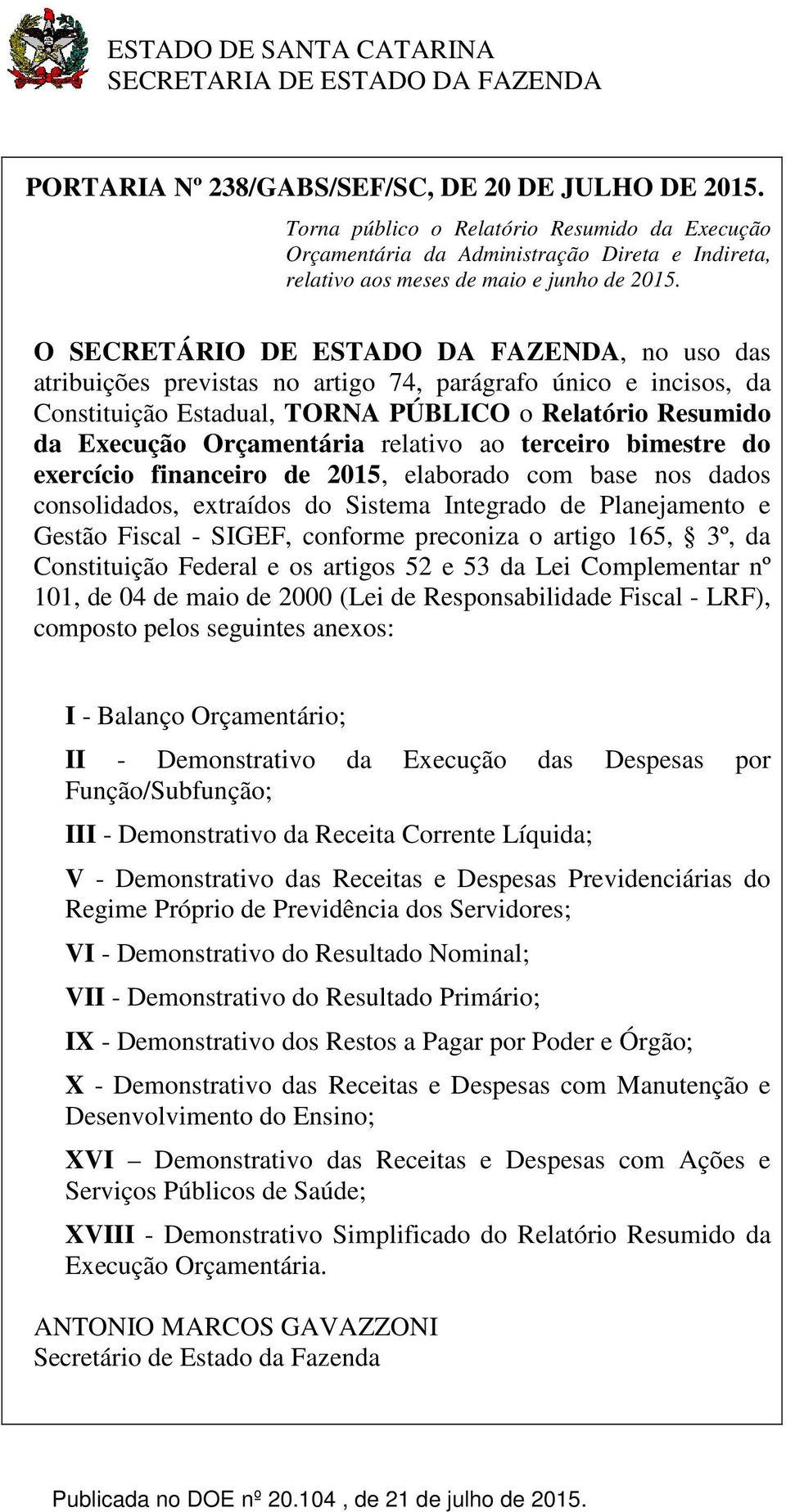 O SECRETÁRIO DE ESTADO DA FAZENDA, no uso das atribuições previstas no artigo 74, parágrafo único e incisos, da Constituição Estadual, TORNA PÚBLICO o Relatório Resumido da Execução Orçamentária