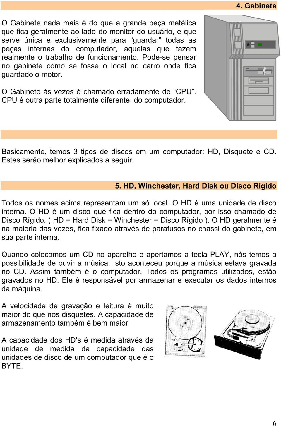 O Gabinete às vezes é chamado erradamente de CPU. CPU é outra parte totalmente diferente do computador. Basicamente, temos 3 tipos de discos em um computador: HD, Disquete e CD.