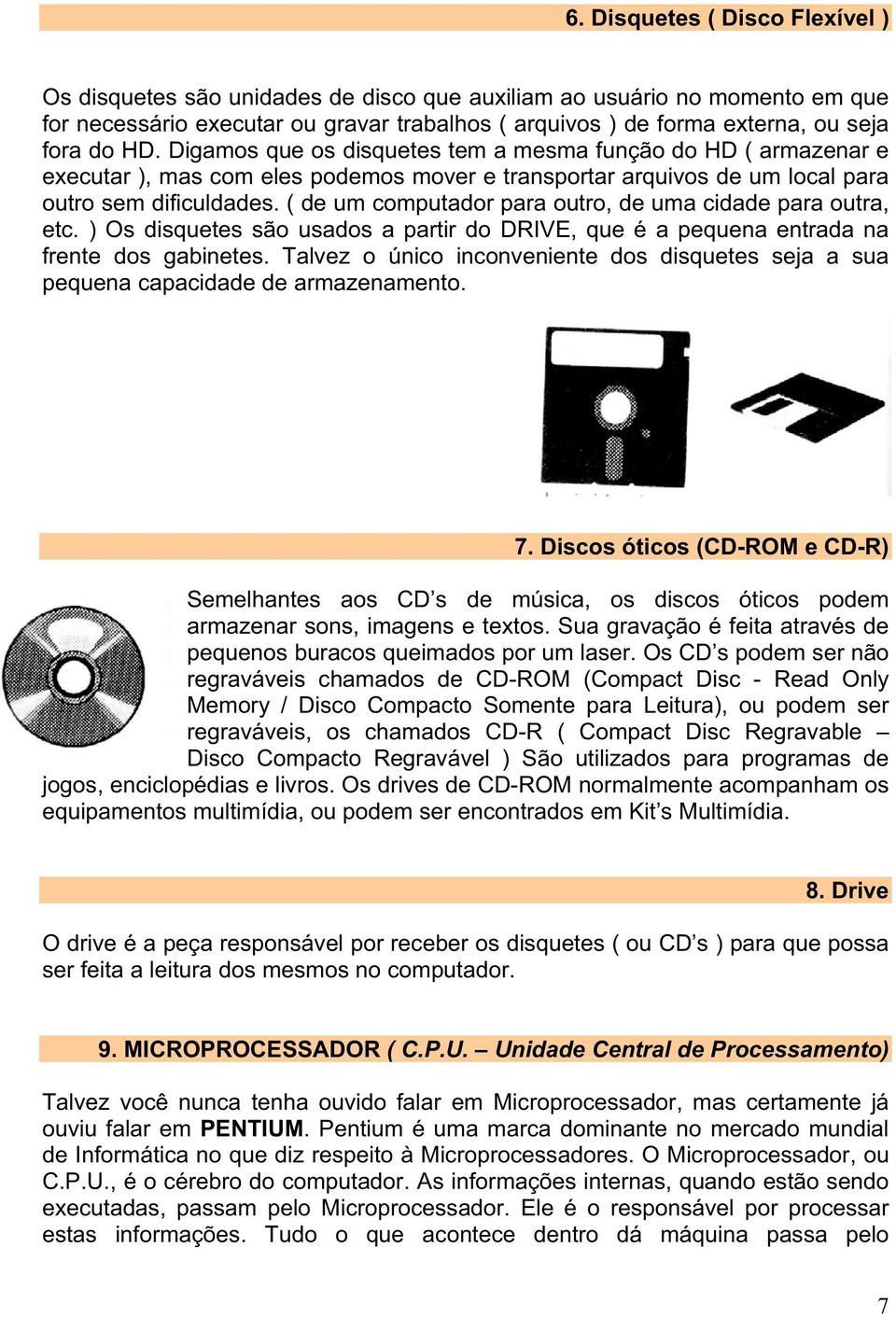 ( de um computador para outro, de uma cidade para outra, etc. ) Os disquetes são usados a partir do DRIVE, que é a pequena entrada na frente dos gabinetes.