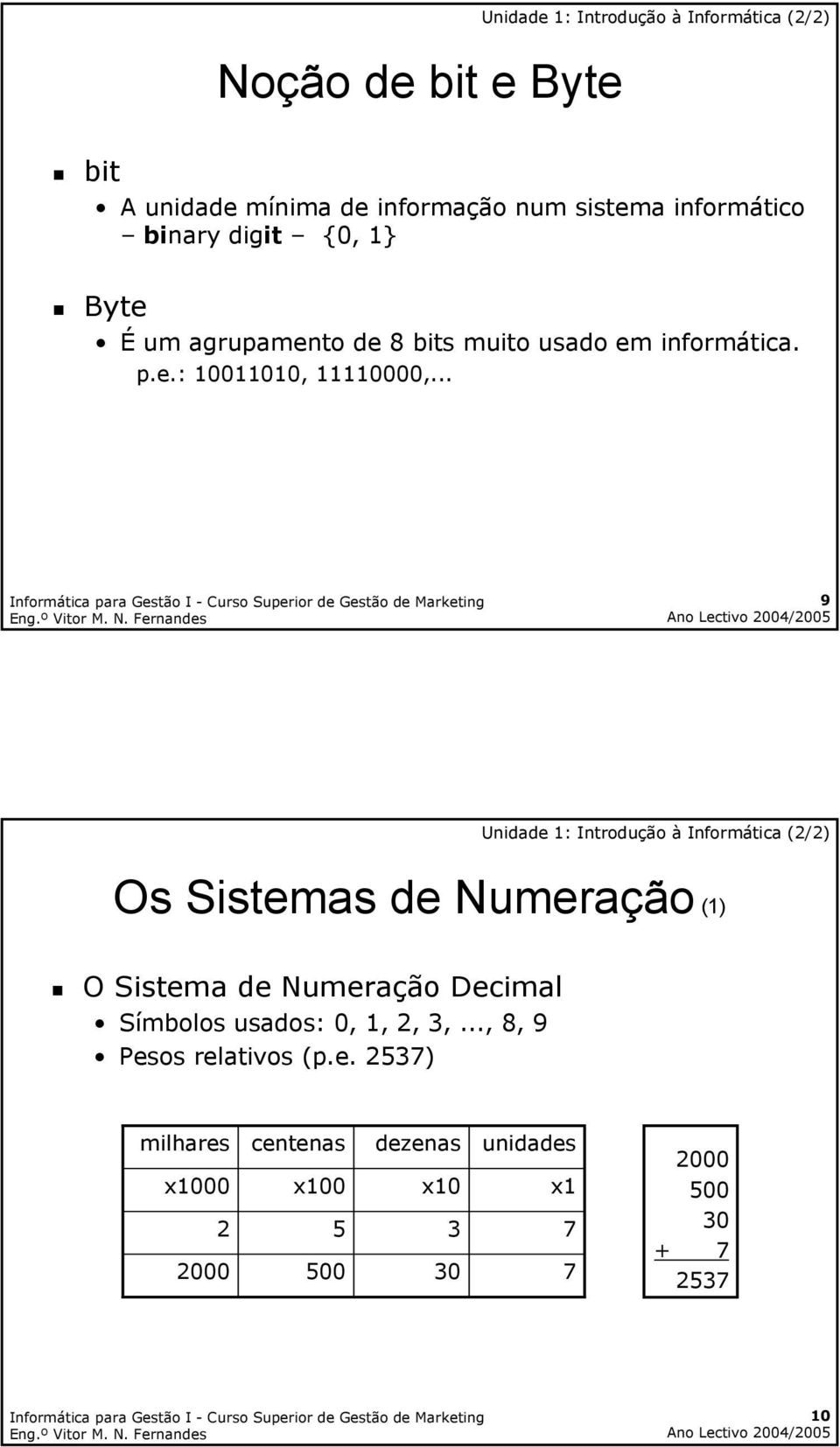 .. 9 Os Sistemas de Numeração (1) O Sistema de Numeração Decimal Símbolos usados: 0, 1, 2, 3,.