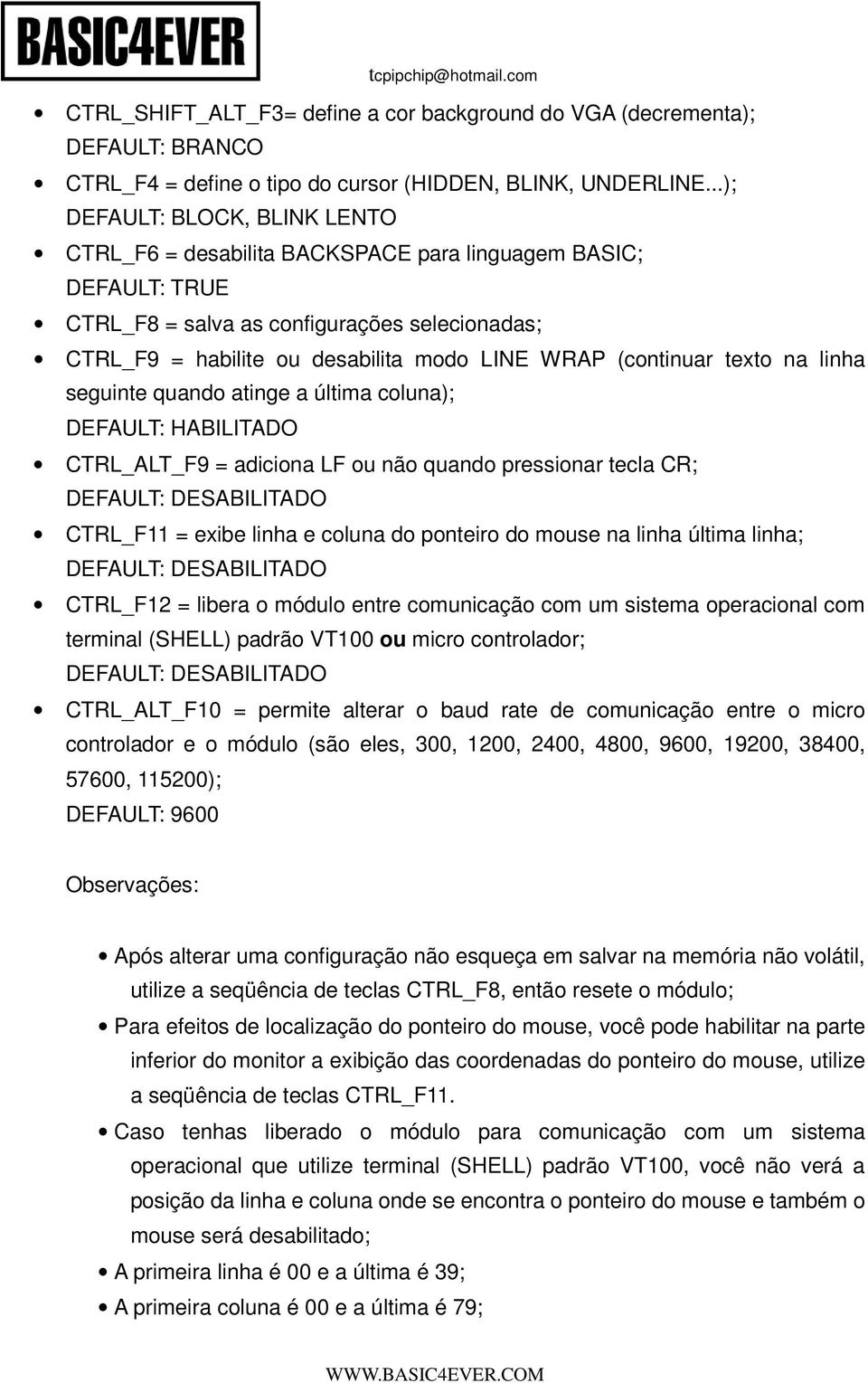 (continuar texto na linha seguinte quando atinge a última coluna); DEFAULT: HABILITADO CTRL_ALT_F9 = adiciona LF ou não quando pressionar tecla CR; DEFAULT: DESABILITADO CTRL_F11 = exibe linha e