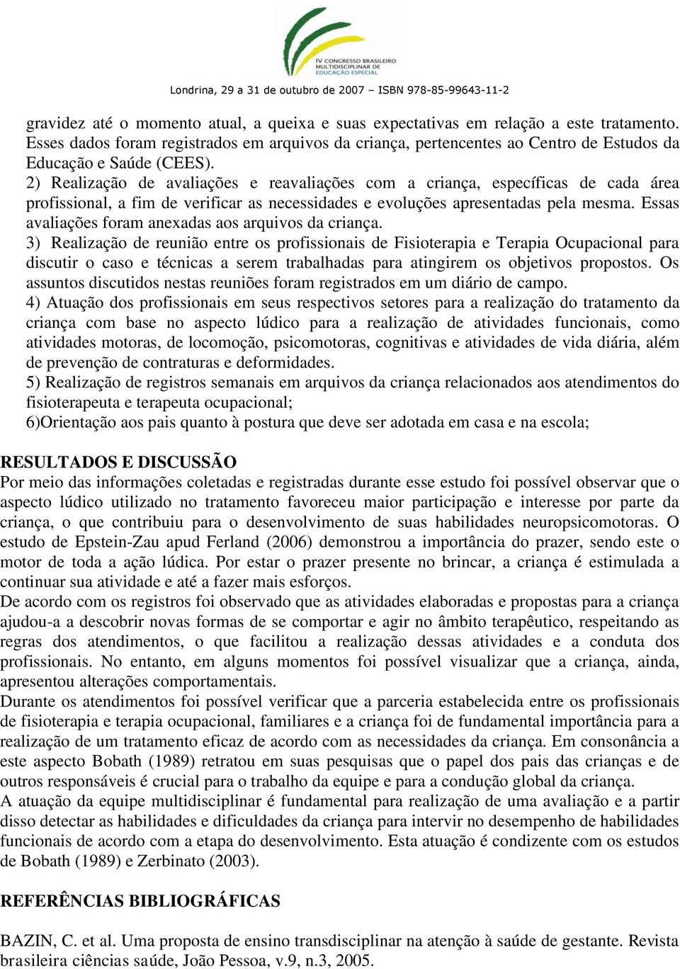 2) Realização de avaliações e reavaliações com a criança, específicas de cada área profissional, a fim de verificar as necessidades e evoluções apresentadas pela mesma.