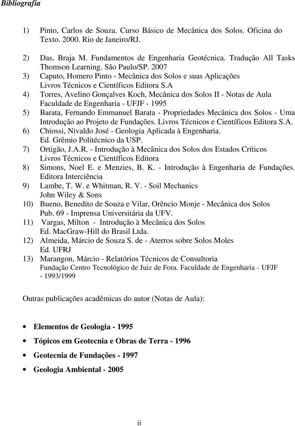 A 4) Torres, Avelino Gonçalves Koch, Mecânica dos Solos II - Notas de Aula Faculdade de Engenharia - UFJF - 1995 5) Barata, Fernando Emmanuel Barata - Propriedades Mecânica dos Solos - Uma Introdução