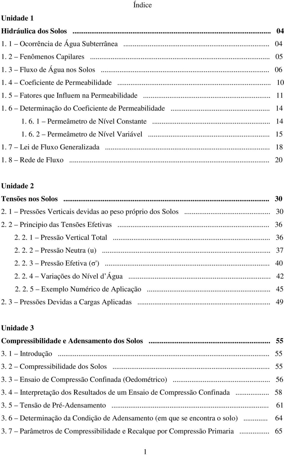 7 Lei de Fluxo Generalizada... 18 1. 8 Rede de Fluxo... 20 Unidade 2 Tensões nos Solos... 30 2. 1 Pressões Verticais devidas ao peso próprio dos Solos... 30 2. 2 Principio das Tensões Efetivas... 36 2.