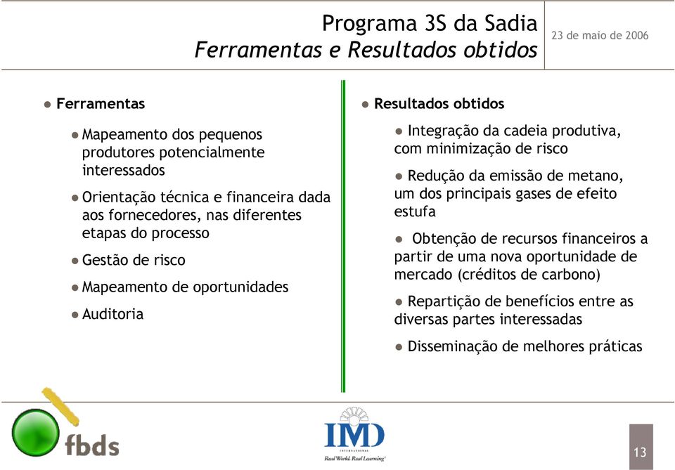 cadeia produtiva, com minimização de risco Redução da emissão de metano, um dos principais gases de efeito estufa Obtenção de recursos financeiros a