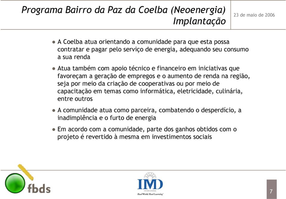 por meio da criação de cooperativas ou por meio de capacitação em temas como informática, eletricidade, culinária, entre outros A comunidade atua como parceira,