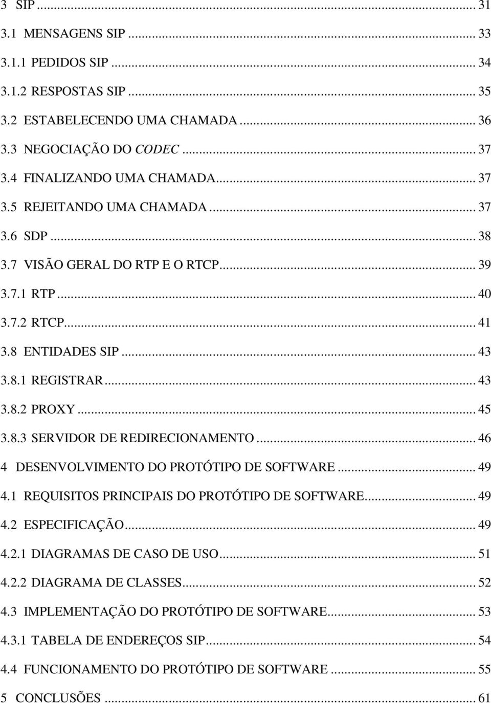 .. 46 4 DESENVOLVIMENTO DO PROTÓTIPO DE SOFTWARE... 49 4.1 REQUISITOS PRINCIPAIS DO PROTÓTIPO DE SOFTWARE... 49 4.2 ESPECIFICAÇÃO... 49 4.2.1 DIAGRAMAS DE CASO DE USO... 51 4.2.2 DIAGRAMA DE CLASSES.