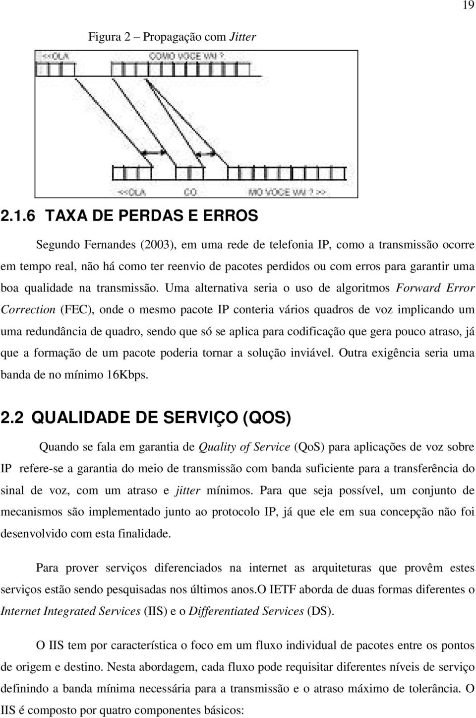 Uma alternativa seria o uso de algoritmos Forward Error Correction (FEC), onde o mesmo pacote IP conteria vários quadros de voz implicando um uma redundância de quadro, sendo que só se aplica para