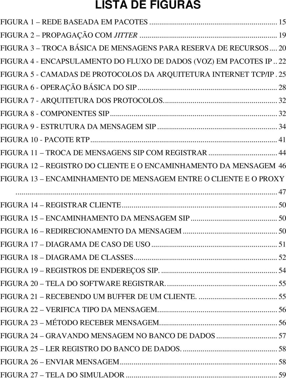 .. 28 FIGURA 7 - ARQUITETURA DOS PROTOCOLOS... 32 FIGURA 8 - COMPONENTES SIP... 32 FIGURA 9 - ESTRUTURA DA MENSAGEM SIP... 34 FIGURA 10 - PACOTE RTP... 41 FIGURA 11 TROCA DE MENSAGENS SIP COM REGISTRAR.