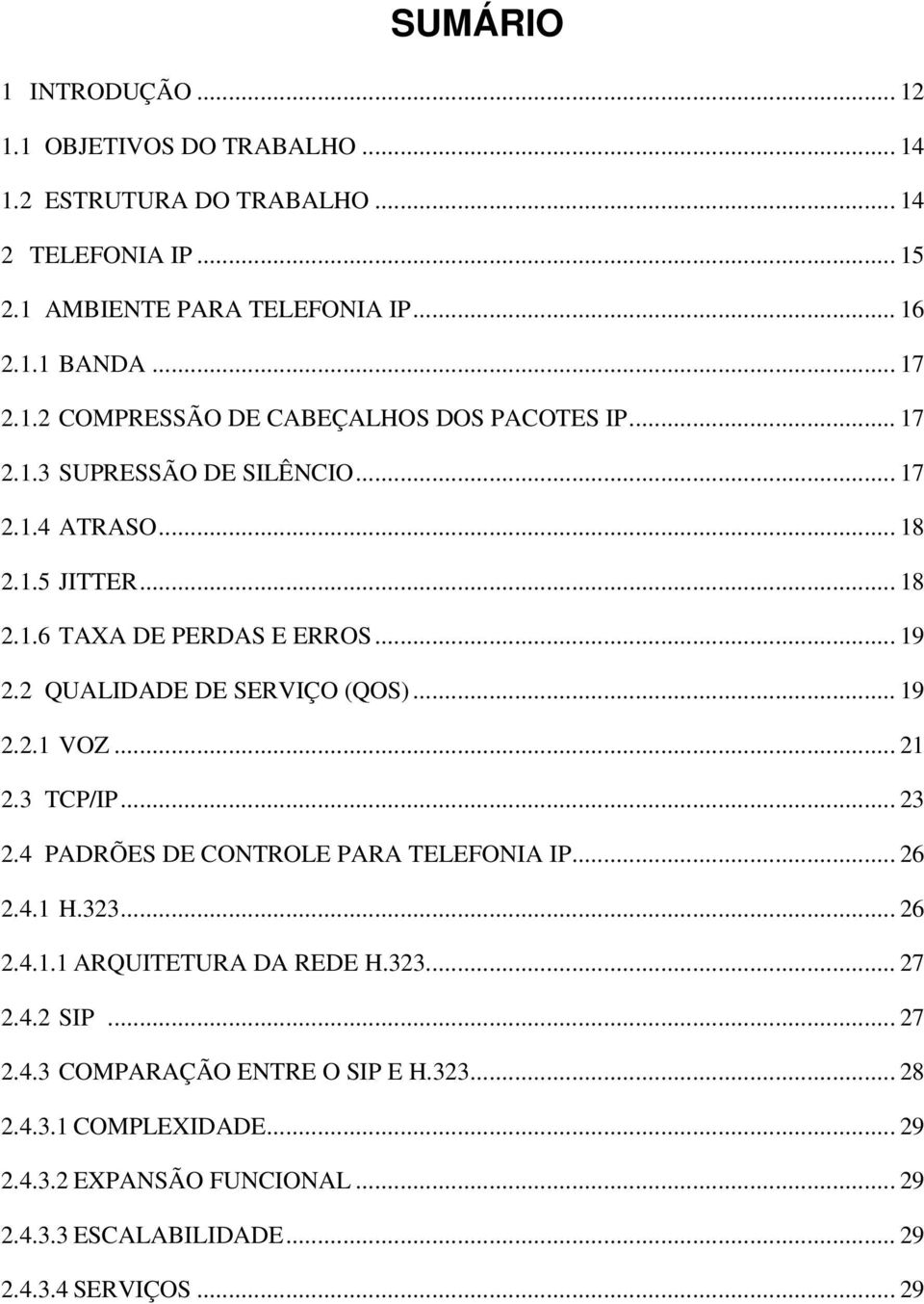 2 QUALIDADE DE SERVIÇO (QOS)... 19 2.2.1 VOZ... 21 2.3 TCP/IP... 23 2.4 PADRÕES DE CONTROLE PARA TELEFONIA IP... 26 2.4.1 H.323... 26 2.4.1.1 ARQUITETURA DA REDE H.323... 27 2.