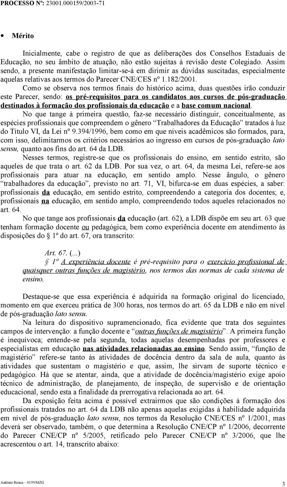 Como se observa nos termos finais do histórico acima, duas questões irão conduzir este Parecer, sendo: os pré-requisitos para os candidatos aos cursos de pós-graduação destinados à formação dos