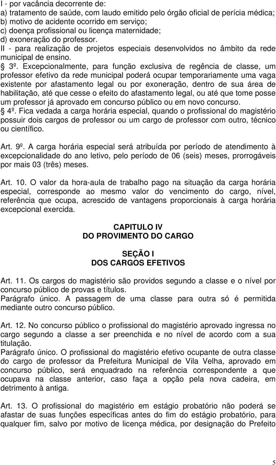 Excepcionalmente, para função exclusiva de regência de classe, um professor efetivo da rede municipal poderá ocupar temporariamente uma vaga existente por afastamento legal ou por exoneração, dentro