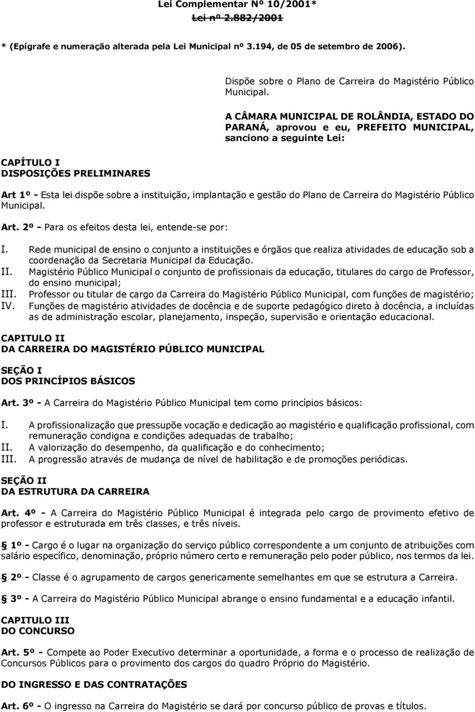 A CÂMARA MUNICIPAL DE ROLÂNDIA, ESTADO DO PARANÁ, aprovou e eu, PREFEITO MUNICIPAL, sanciono a seguinte Lei: CAPÍTULO I DISPOSIÇÕES PRELIMINARES Art 1º - Esta lei dispõe sobre a instituição,