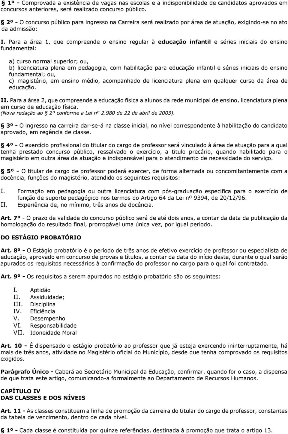 Para a área 1, que compreende o ensino regular à educação infantil e séries iniciais do ensino fundamental: a) curso normal superior; ou, b) licenciatura plena em pedagogia, com habilitação para