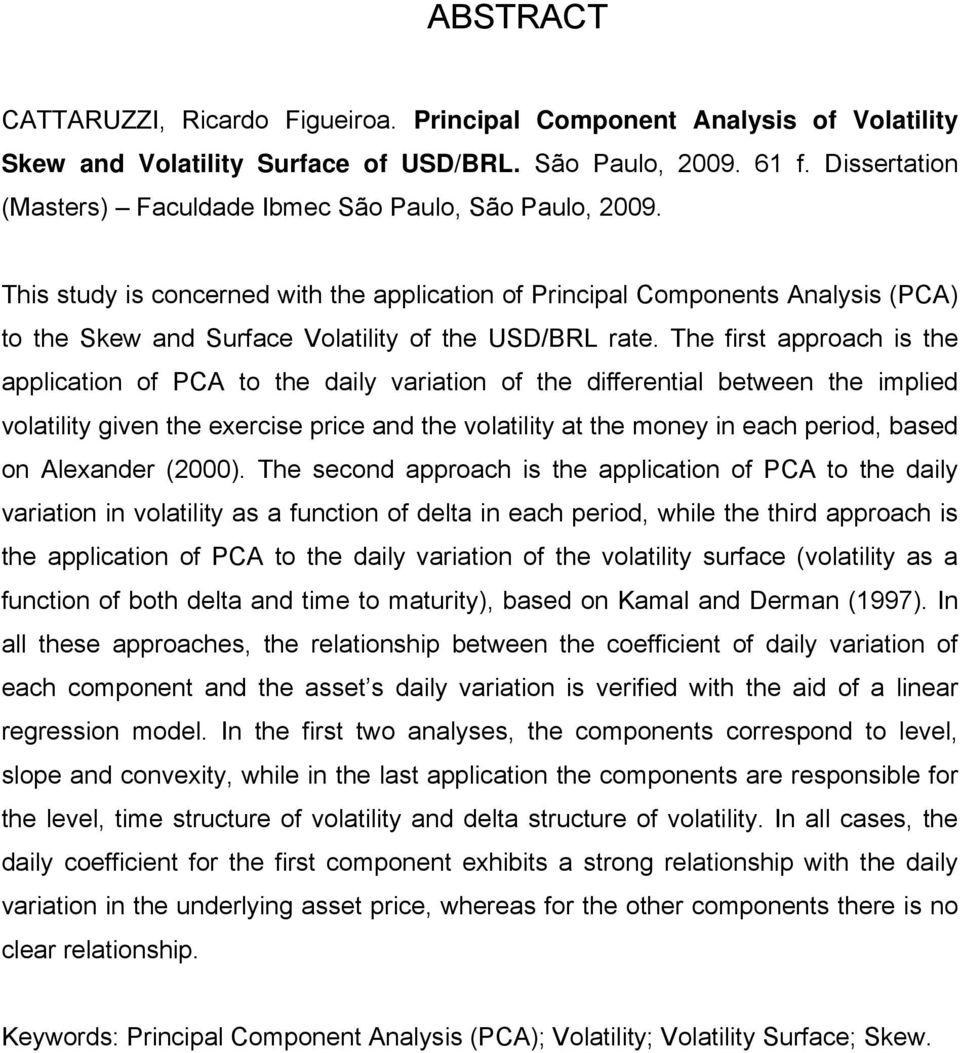 This study is concerned with the application of Principal Components Analysis (PCA) to the Skew and Surface Volatility of the USD/BRL rate.