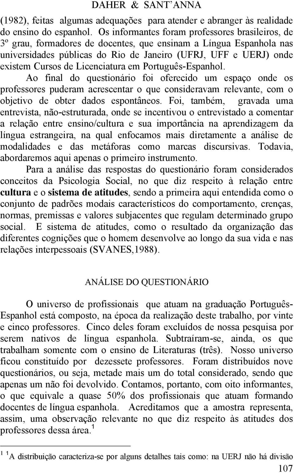 Licenciatura em Português-Espanhol. Ao final do questionário foi oferecido um espaço onde os professores puderam acrescentar o que consideravam relevante, com o objetivo de obter dados espontâneos.