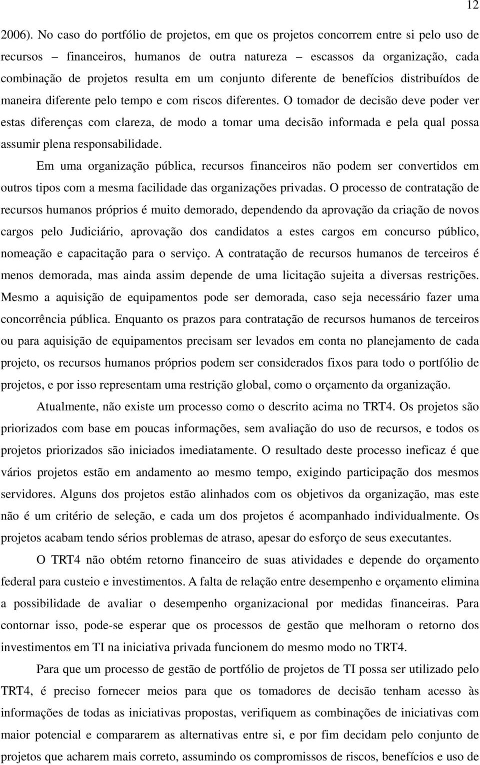 conjunto diferente de benefícios distribuídos de maneira diferente pelo tempo e com riscos diferentes.