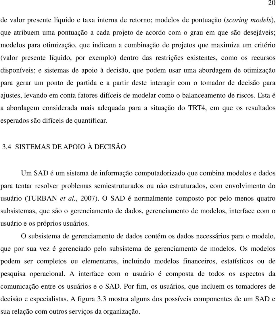 decisão, que podem usar uma abordagem de otimização para gerar um ponto de partida e a partir deste interagir com o tomador de decisão para ajustes, levando em conta fatores difíceis de modelar como