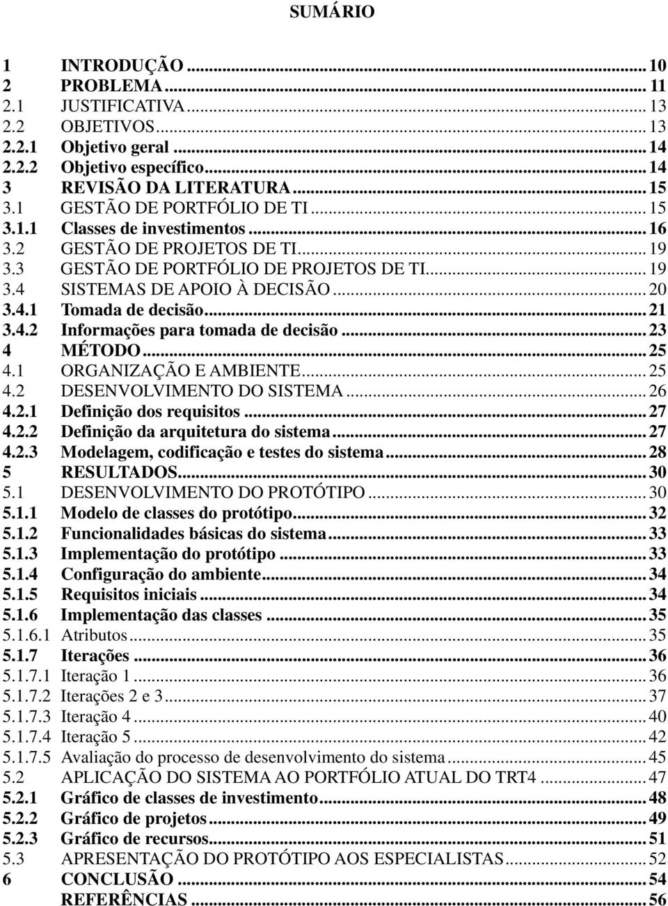 .. 21 3.4.2 Informações para tomada de decisão... 23 4 MÉTODO... 25 4.1 ORGANIZAÇÃO E AMBIENTE... 25 4.2 DESENVOLVIMENTO DO SISTEMA... 26 4.2.1 Definição dos requisitos... 27 4.2.2 Definição da arquitetura do sistema.