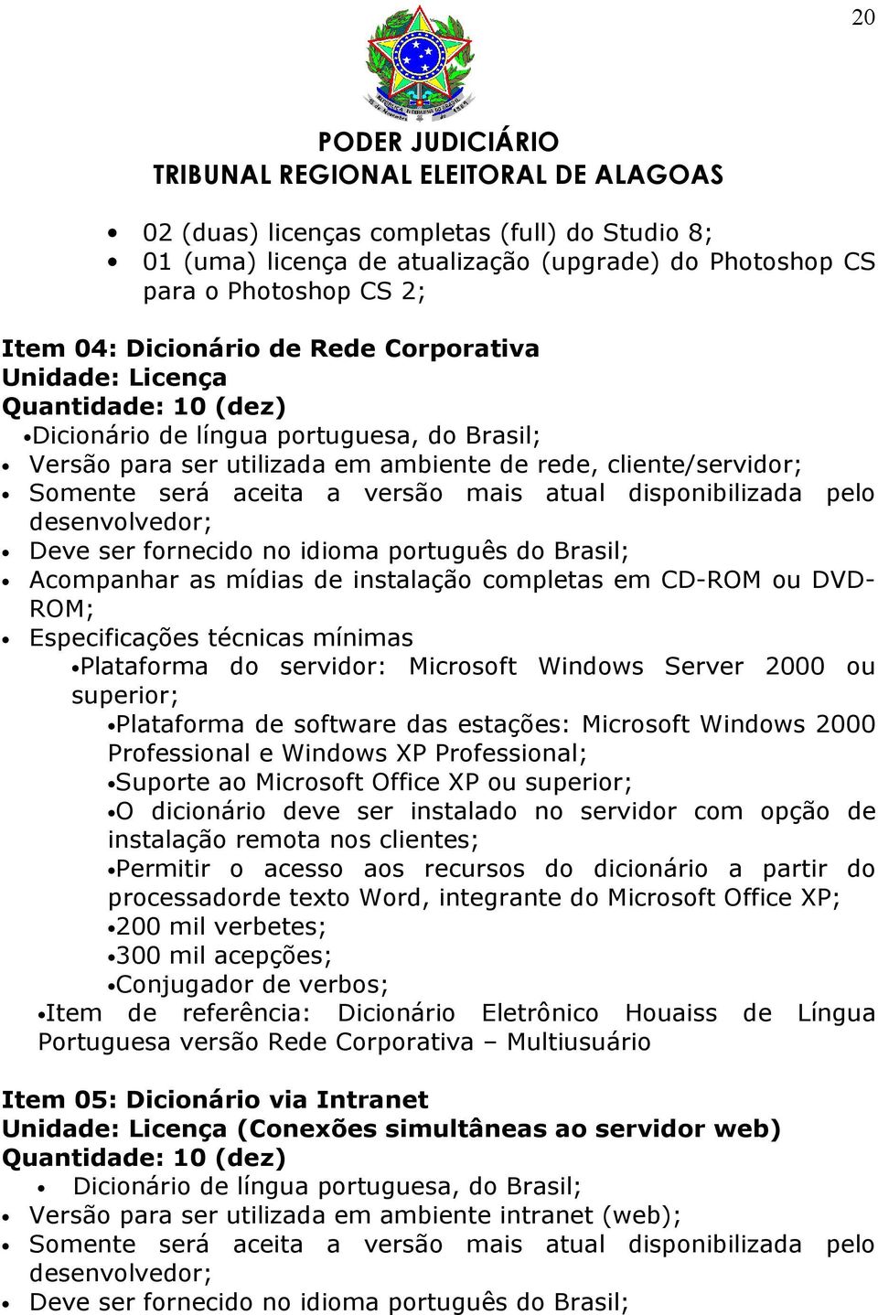 desenvolvedor; Deve ser fornecido no idioma português do Brasil; Acompanhar as mídias de instalação completas em CD-ROM ou DVD- ROM; Especificações técnicas mínimas Plataforma do servidor: Microsoft