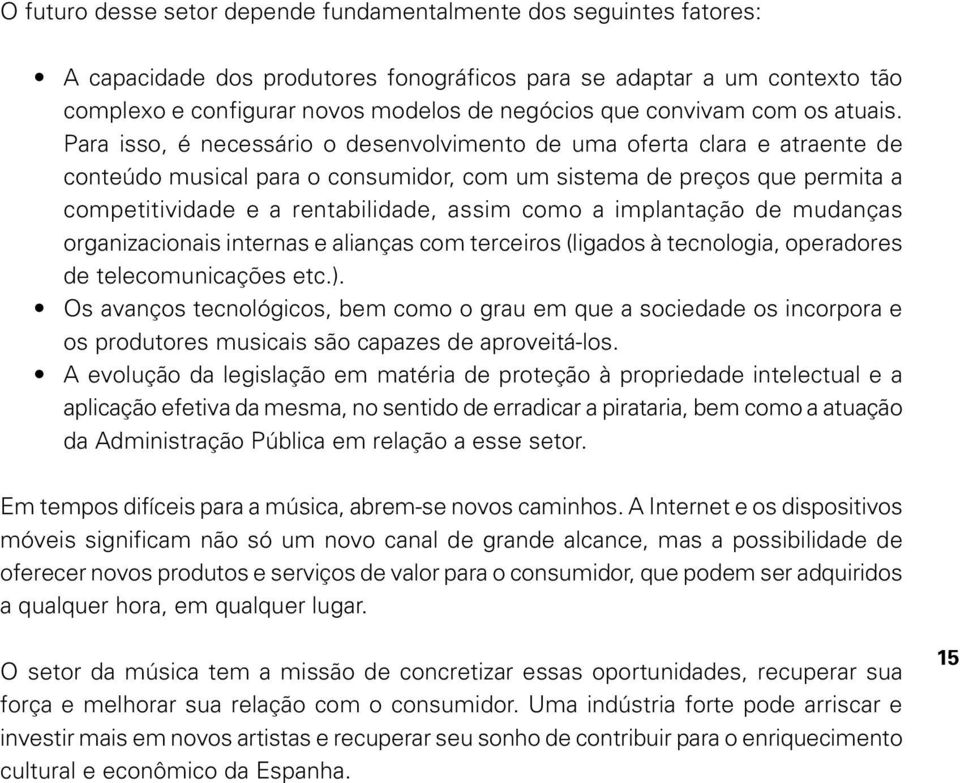 Para isso, é necessário o desenvolvimento de uma oferta clara e atraente de conteúdo musical para o consumidor, com um sistema de preços que permita a competitividade e a rentabilidade, assim como a