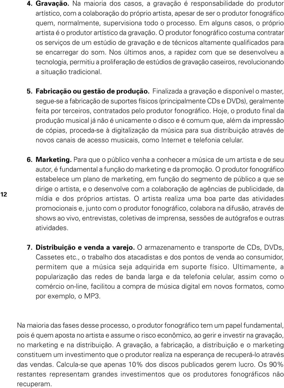 Em alguns casos, o próprio artista é o produtor artístico da gravação.